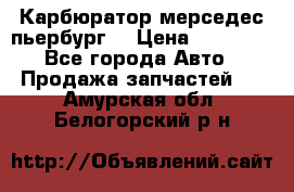 Карбюратор мерседес пьербург  › Цена ­ 45 000 - Все города Авто » Продажа запчастей   . Амурская обл.,Белогорский р-н